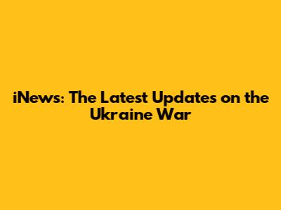 iNews: The Latest Updates on the Ukraine War