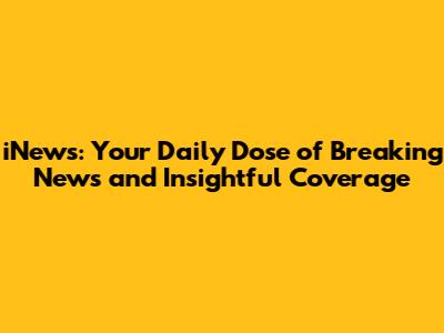 iNews: Your Daily Dose of Breaking News and Insightful Coverage