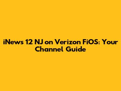 iNews 12 NJ on Verizon FiOS: Your Channel Guide