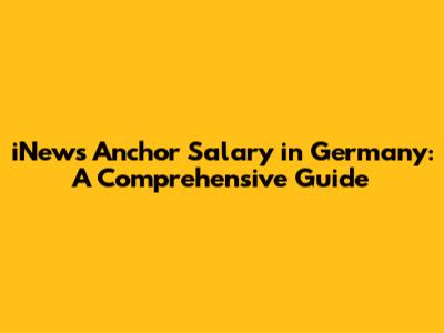 iNews Anchor Salary in Germany: A Comprehensive Guide