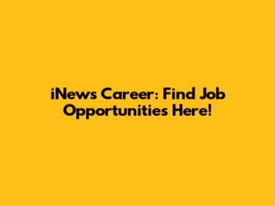 iNews Career: Find Job Opportunities Here!