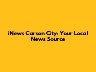 iNews Carson City: Your Local News Source