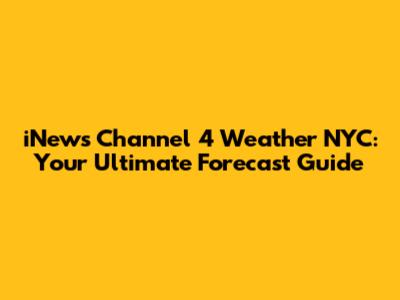 iNews Channel 4 Weather NYC: Your Ultimate Forecast Guide
