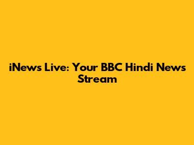iNews Live: Your BBC Hindi News Stream