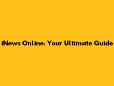 iNews Online: Your Ultimate Guide