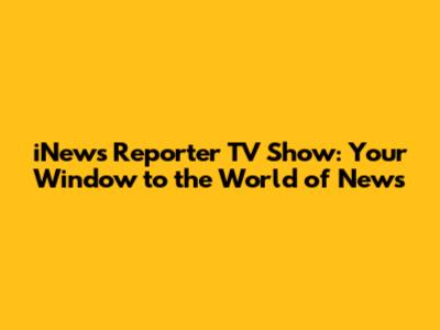 iNews Reporter TV Show: Your Window to the World of News