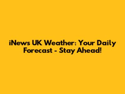 iNews UK Weather: Your Daily Forecast - Stay Ahead!