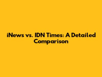 iNews vs. IDN Times: A Detailed Comparison