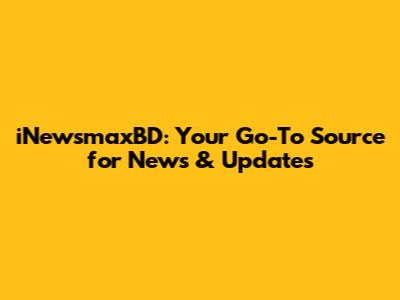 iNewsmaxBD: Your Go-To Source for News & Updates