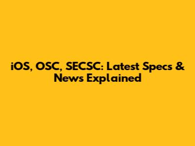 iOS, OSC, SECSC: Latest Specs & News Explained