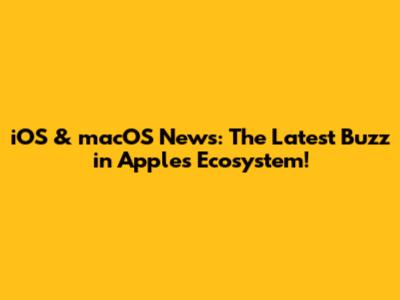 iOS & macOS News: The Latest Buzz in Apple's Ecosystem!