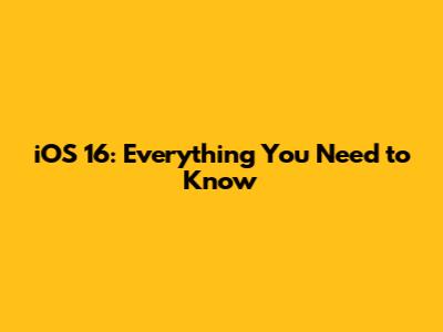 iOS 16: Everything You Need to Know