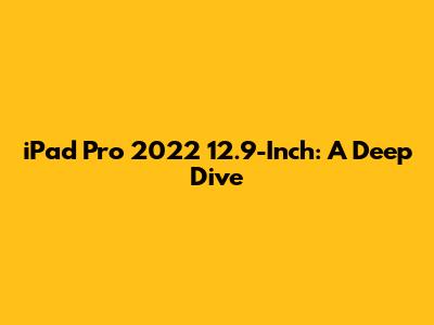 iPad Pro 2022 12.9-Inch: A Deep Dive