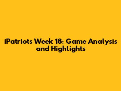 iPatriots Week 18: Game Analysis and Highlights