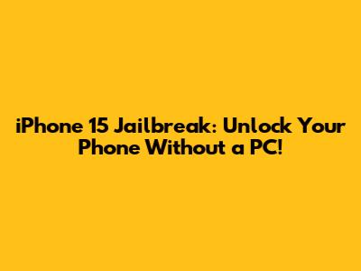 iPhone 15 Jailbreak: Unlock Your Phone Without a PC!