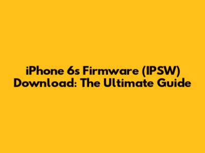 iPhone 6s Firmware (IPSW) Download: The Ultimate Guide