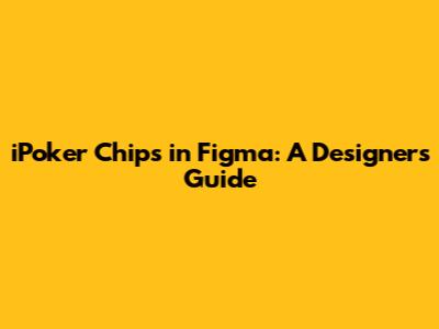 iPoker Chips in Figma: A Designer's Guide