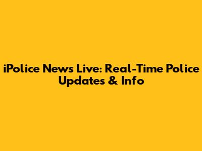 iPolice News Live: Real-Time Police Updates & Info