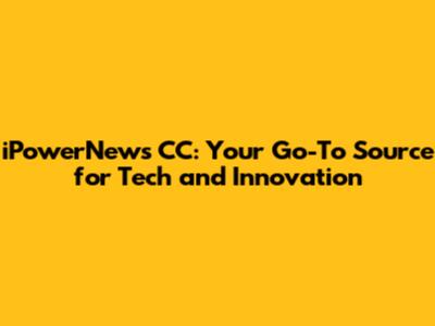 iPowerNews CC: Your Go-To Source for Tech and Innovation