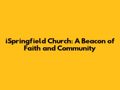 iSpringfield Church: A Beacon of Faith and Community
