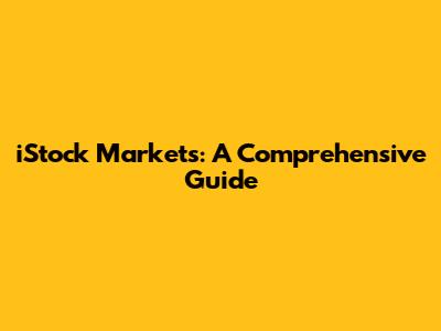 iStock Markets: A Comprehensive Guide