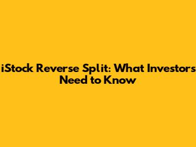 iStock Reverse Split: What Investors Need to Know