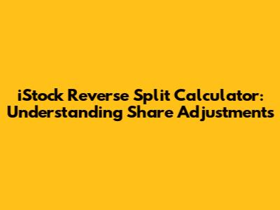 iStock Reverse Split Calculator: Understanding Share Adjustments