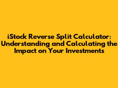 iStock Reverse Split Calculator: Understanding and Calculating the Impact on Your Investments
