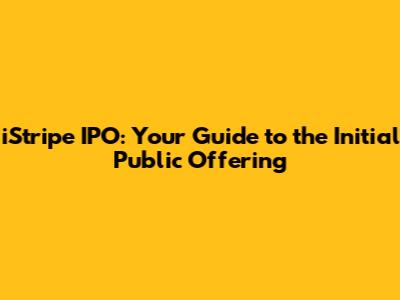 iStripe IPO: Your Guide to the Initial Public Offering