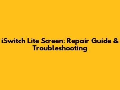 iSwitch Lite Screen: Repair Guide & Troubleshooting