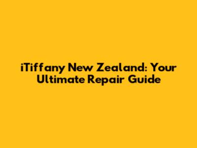 iTiffany New Zealand: Your Ultimate Repair Guide
