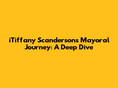 iTiffany Scanderson's Mayoral Journey: A Deep Dive