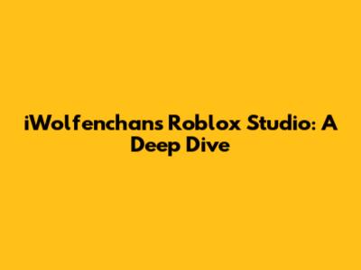 iWolfenchan's Roblox Studio: A Deep Dive