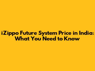 iZippo Future System Price in India: What You Need to Know