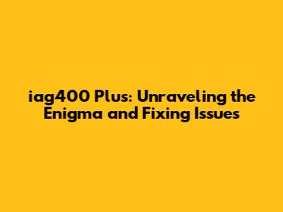 iag400 Plus: Unraveling the Enigma and Fixing Issues