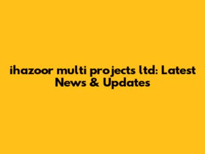 ihazoor multi projects ltd: Latest News & Updates