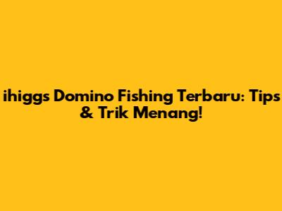 ihiggs Domino Fishing Terbaru: Tips & Trik Menang!