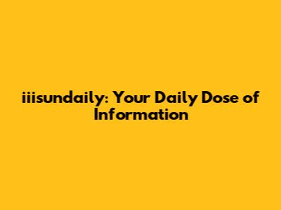 iiisundaily: Your Daily Dose of Information