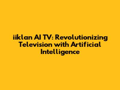 iiklan AI TV: Revolutionizing Television with Artificial Intelligence