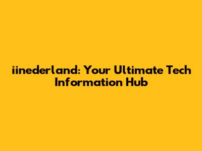 iinederland: Your Ultimate Tech Information Hub