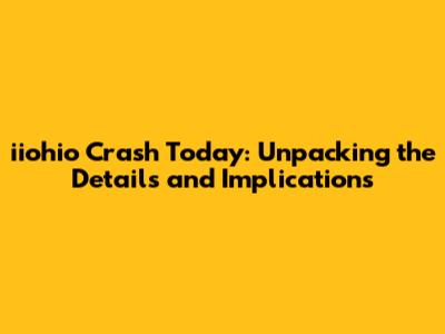 iiohio Crash Today: Unpacking the Details and Implications