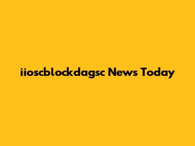 iioscblockdagsc News Today