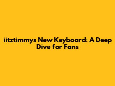 iitztimmy's New Keyboard: A Deep Dive for Fans