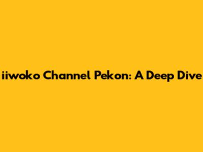 iiwoko Channel Pekon: A Deep Dive
