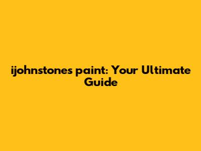 ijohnstones paint: Your Ultimate Guide