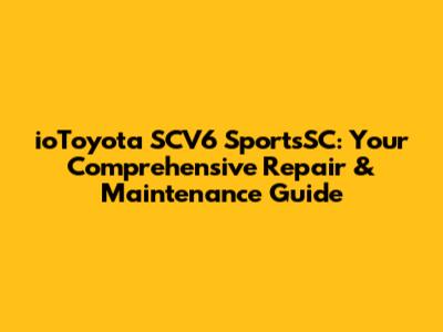ioToyota SCV6 SportsSC: Your Comprehensive Repair & Maintenance Guide