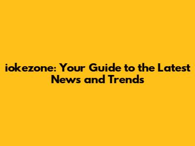 iokezone: Your Guide to the Latest News and Trends