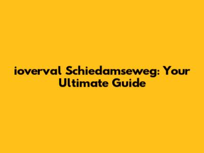 ioverval Schiedamseweg: Your Ultimate Guide