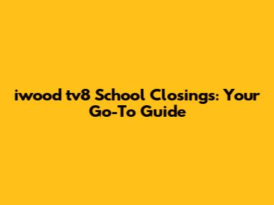 iwood tv8 School Closings: Your Go-To Guide