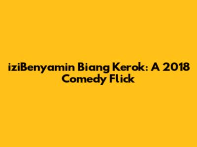 iziBenyamin Biang Kerok: A 2018 Comedy Flick